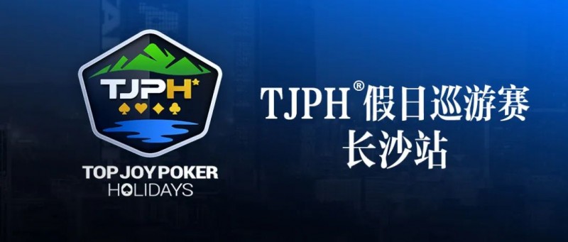 【红龙扑克】赛事信息丨全新模式开启！TJPH®假日巡游赛-长沙站赛程发布