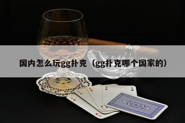 【红龙扑克】国内怎么玩gg扑克（gg扑克哪个国家的）