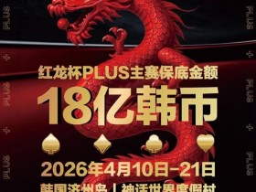【红龙扑克】18亿韩元舞台已就绪,你的红龙杯PLUS之旅从这里开始!线上卫星赛3月7日开打!