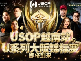 【红龙扑克】USOP越南站与USC大阪系列赛定档!三大赛事重磅来袭